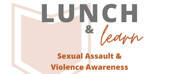 Lunch and Learn. Sexual Assault and Violence Awareness