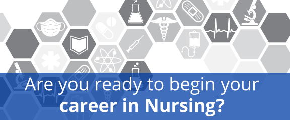 Are you ready to begin your career in Nursing?